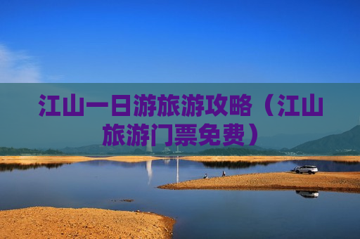 江山一日游旅游攻略（江山旅游门票免费）