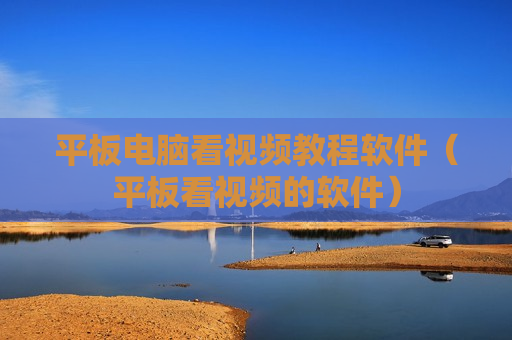 平板电脑看视频教程软件（平板看视频的软件）