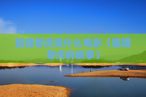 狐狸老虎是什么电影（狐狸老虎的故事）