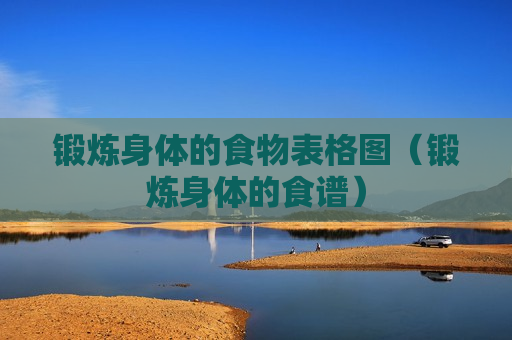 锻炼身体的食物表格图（锻炼身体的食谱）