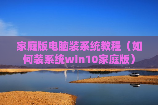 家庭版电脑装系统教程（如何装系统win10家庭版）