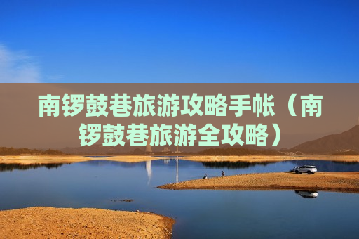 南锣鼓巷旅游攻略手帐（南锣鼓巷旅游全攻略）