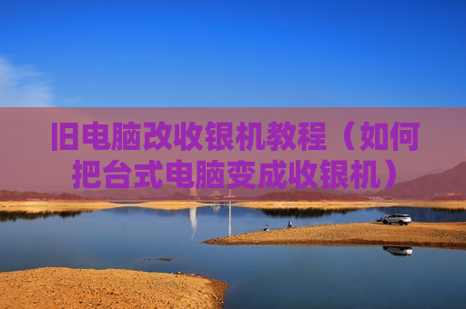 旧电脑改收银机教程（如何把台式电脑变成收银机）