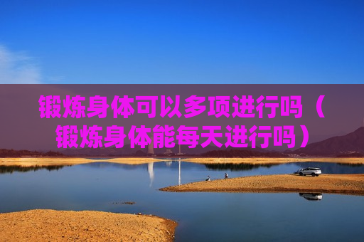 锻炼身体可以多项进行吗（锻炼身体能每天进行吗）