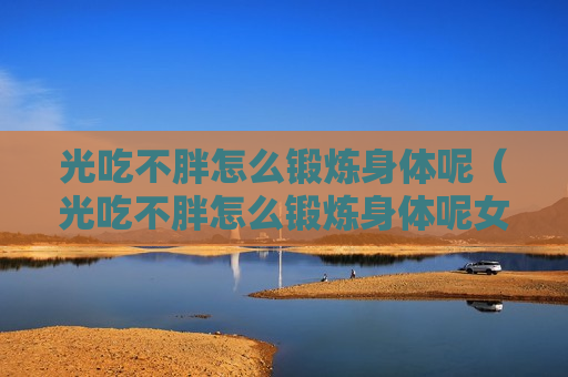光吃不胖怎么锻炼身体呢（光吃不胖怎么锻炼身体呢女生）