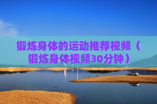 锻炼身体的运动推荐视频（锻炼身体视频30分钟）