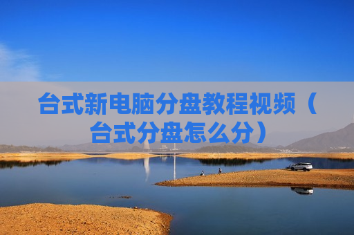 台式新电脑分盘教程视频（台式分盘怎么分）