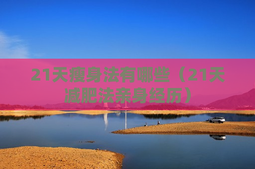 21天瘦身法有哪些（21天减肥法亲身经历）