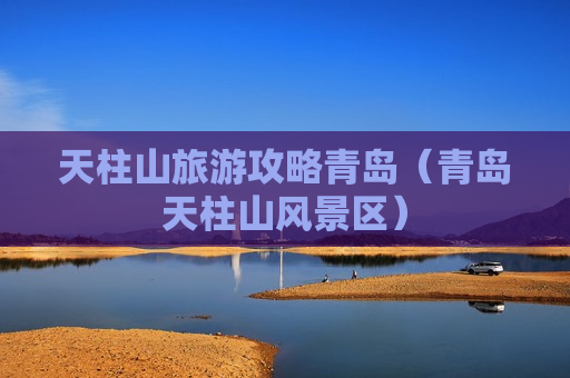 天柱山旅游攻略青岛（青岛天柱山风景区）