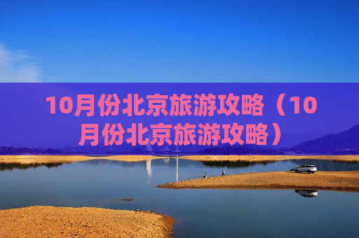 10月份北京旅游攻略（10月份北京旅游攻略）