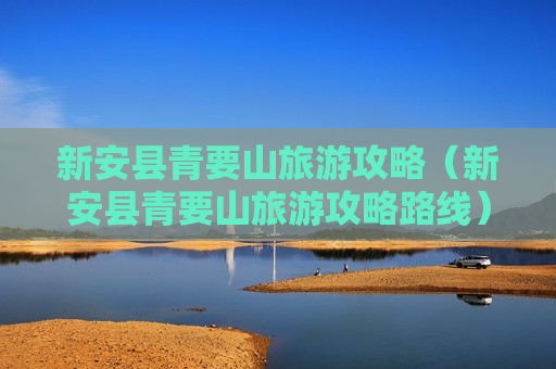 新安县青要山旅游攻略（新安县青要山旅游攻略路线）