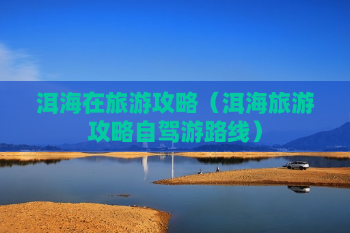 洱海在旅游攻略（洱海旅游攻略自驾游路线）