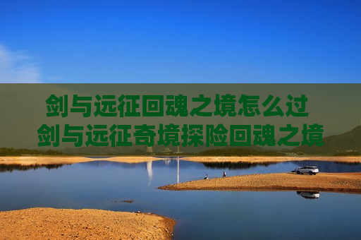 剑与远征回魂之境怎么过 剑与远征奇境探险回魂之境