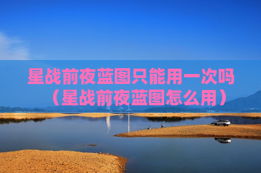 星战前夜蓝图只能用一次吗（星战前夜蓝图怎么用）