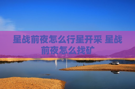 星战前夜怎么行星开采 星战前夜怎么找矿