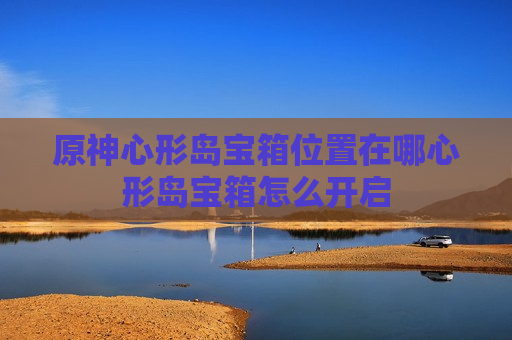 原神心形岛宝箱位置在哪心形岛宝箱怎么开启