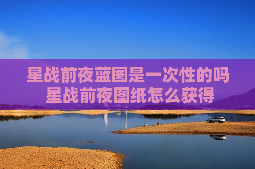 星战前夜蓝图是一次性的吗 星战前夜图纸怎么获得