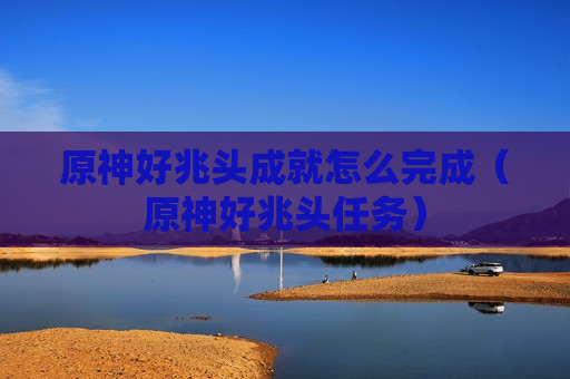 原神好兆头成就怎么完成（原神好兆头任务）
