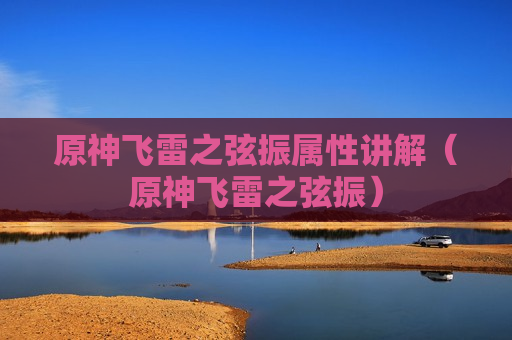 原神飞雷之弦振属性讲解（原神飞雷之弦振）