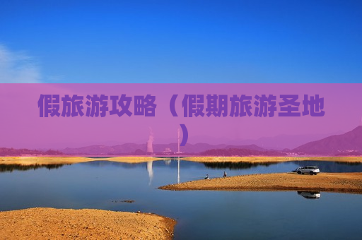 假旅游攻略（假期旅游圣地）