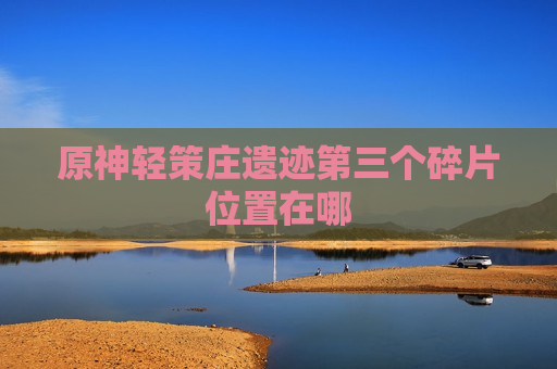 原神轻策庄遗迹第三个碎片位置在哪