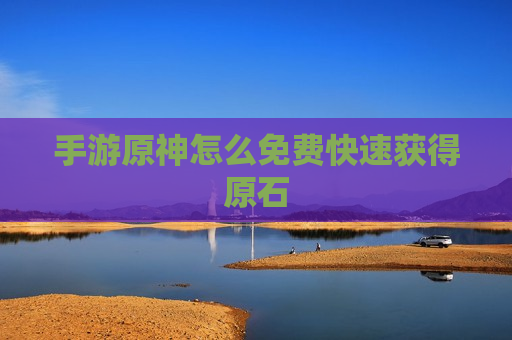 手游原神怎么免费快速获得原石