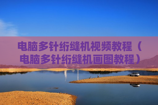 电脑多针绗缝机视频教程（电脑多针绗缝机画图教程）