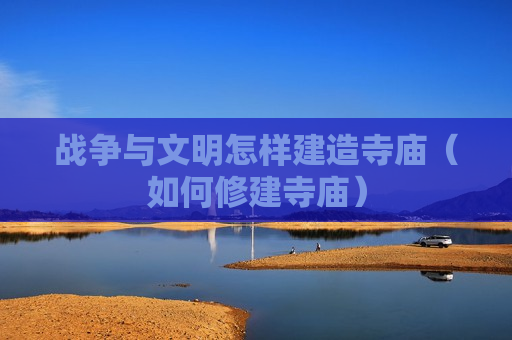战争与文明怎样建造寺庙（如何修建寺庙）