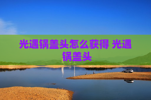 光遇锅盖头怎么获得 光遇 锅盖头