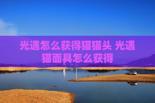 光遇怎么获得猫猫头 光遇猫面具怎么获得