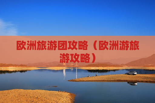 欧洲旅游团攻略（欧洲游旅游攻略）