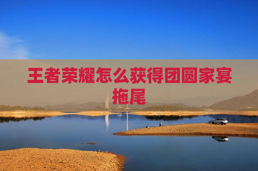 王者荣耀怎么获得团圆家宴拖尾