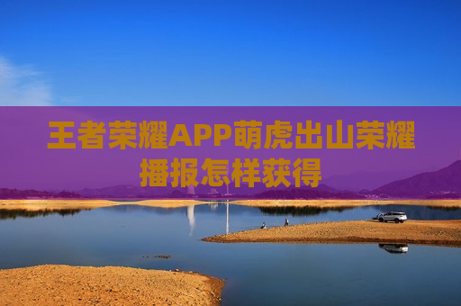 王者荣耀APP萌虎出山荣耀播报怎样获得