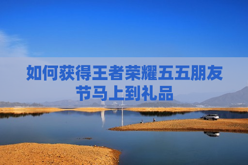 如何获得王者荣耀五五朋友节马上到礼品