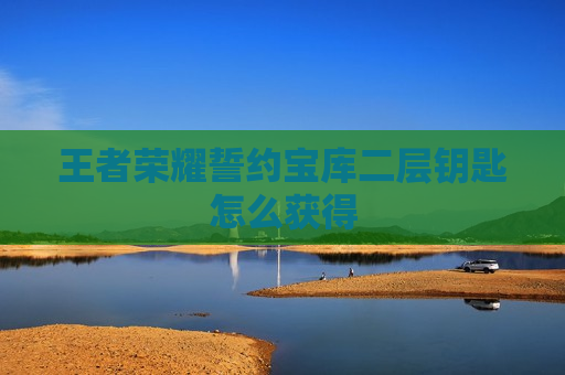 王者荣耀誓约宝库二层钥匙怎么获得