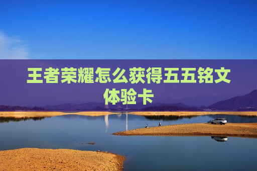 王者荣耀怎么获得五五铭文体验卡