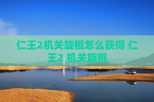 仁王2机关旋棍怎么获得 仁王2 机关旋棍