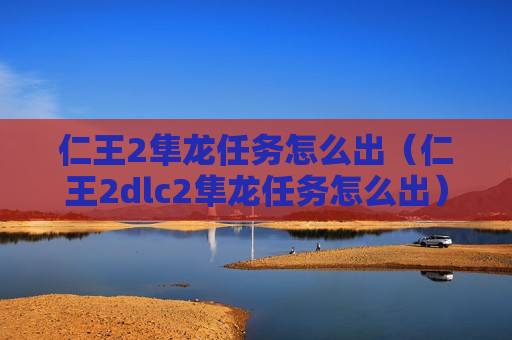 仁王2隼龙任务怎么出（仁王2dlc2隼龙任务怎么出）