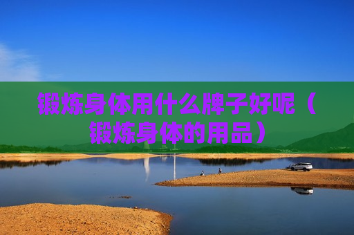 锻炼身体用什么牌子好呢（锻炼身体的用品）
