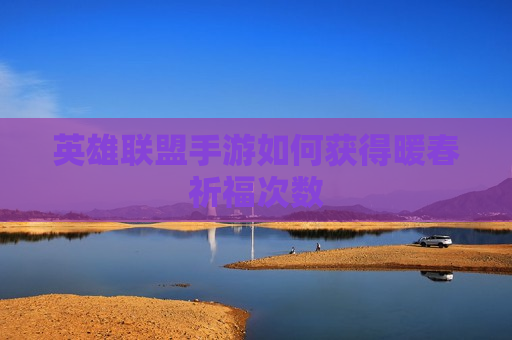 英雄联盟手游如何获得暖春祈福次数