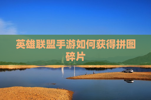 英雄联盟手游如何获得拼图碎片