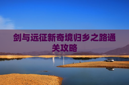 剑与远征新奇境归乡之路通关攻略