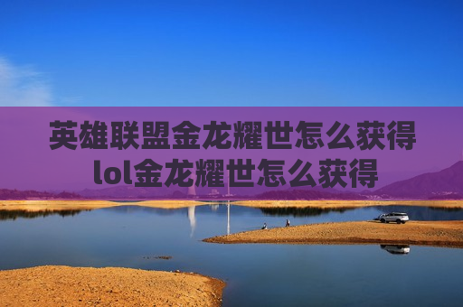 英雄联盟金龙耀世怎么获得 lol金龙耀世怎么获得