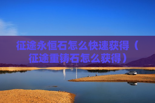 征途永恒石怎么快速获得（征途重铸石怎么获得）