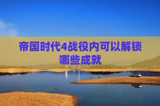帝国时代4战役内可以解锁哪些成就