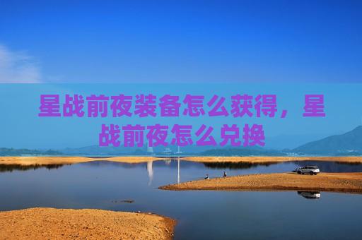 星战前夜装备怎么获得，星战前夜怎么兑换