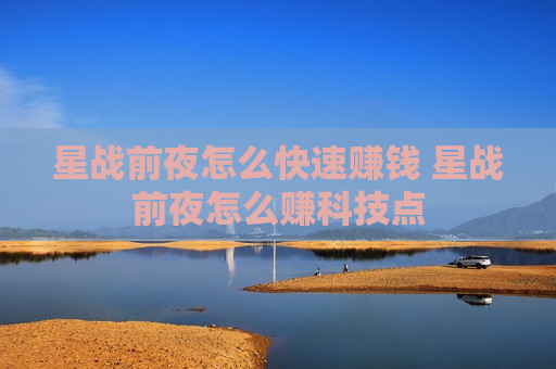 星战前夜怎么快速赚钱 星战前夜怎么赚科技点