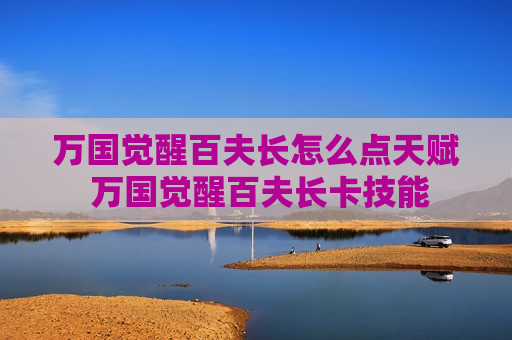 万国觉醒百夫长怎么点天赋 万国觉醒百夫长卡技能