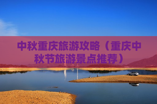 中秋重庆旅游攻略（重庆中秋节旅游景点推荐）