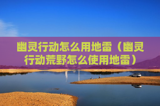 幽灵行动怎么用地雷（幽灵行动荒野怎么使用地雷）